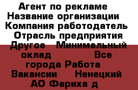 Агент по рекламе › Название организации ­ Компания-работодатель › Отрасль предприятия ­ Другое › Минимальный оклад ­ 20 000 - Все города Работа » Вакансии   . Ненецкий АО,Фариха д.